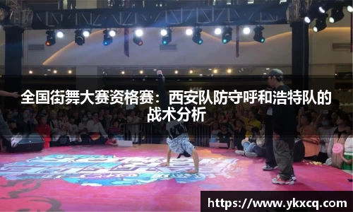 全国街舞大赛资格赛：西安队防守呼和浩特队的战术分析