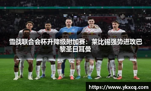 雪战联合会杯升降级附加赛：莱比锡强势进攻巴黎圣日耳曼