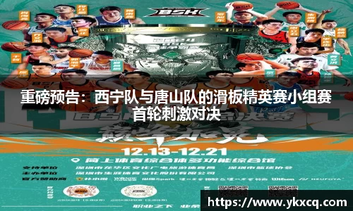 重磅预告：西宁队与唐山队的滑板精英赛小组赛首轮刺激对决