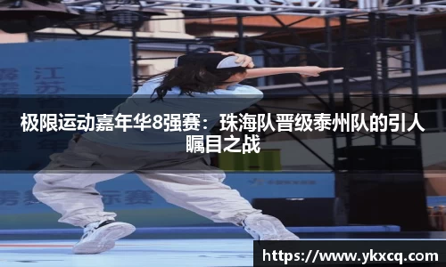 极限运动嘉年华8强赛：珠海队晋级泰州队的引人瞩目之战