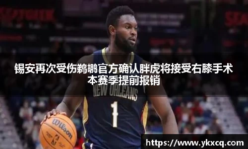 锡安再次受伤鹈鹕官方确认胖虎将接受右膝手术本赛季提前报销