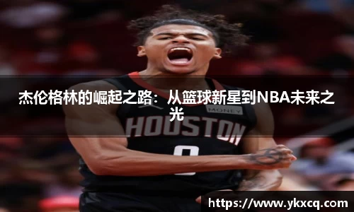 杰伦格林的崛起之路：从篮球新星到NBA未来之光