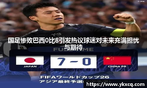 国足惨败巴西0比8引发热议球迷对未来充满担忧与期待
