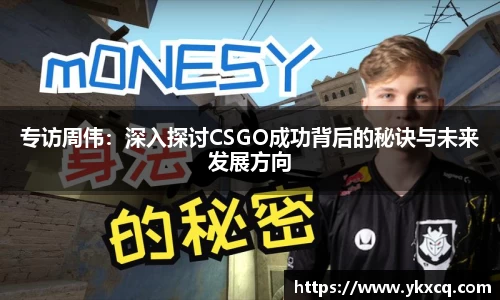 专访周伟：深入探讨CSGO成功背后的秘诀与未来发展方向