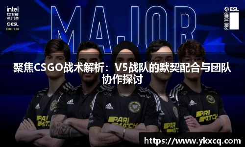 聚焦CSGO战术解析：V5战队的默契配合与团队协作探讨