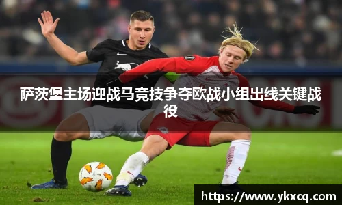 萨茨堡主场迎战马竞技争夺欧战小组出线关键战役