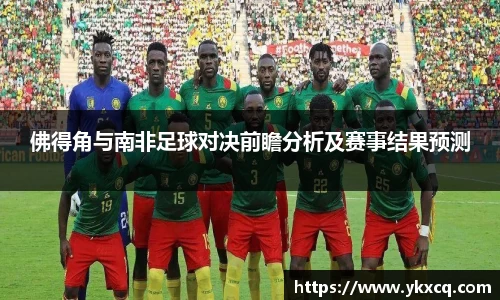 佛得角与南非足球对决前瞻分析及赛事结果预测